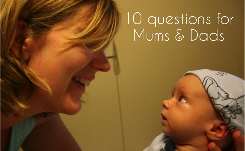 Ten questions for Mums and Dads